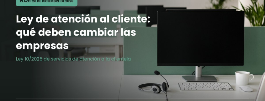 Ley de atención al cliente 10/2025: qué deben cambiar las empresas